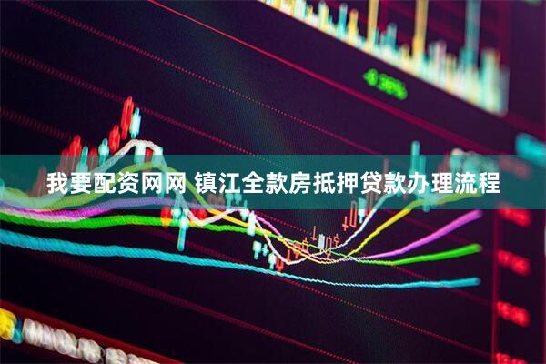 我要配资网网 镇江全款房抵押贷款办理流程
