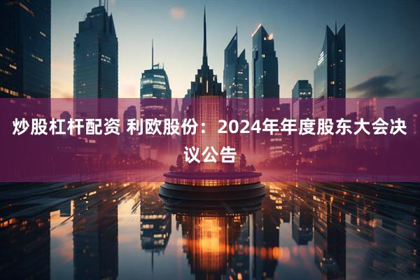 炒股杠杆配资 利欧股份：2024年年度股东大会决议公告