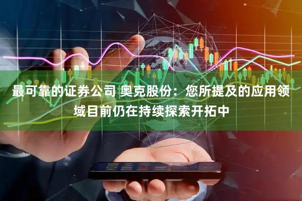 最可靠的证券公司 奥克股份：您所提及的应用领域目前仍在持续探索开拓中