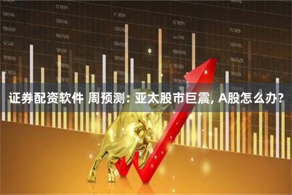 证券配资软件 周预测: 亚太股市巨震, A股怎么办?