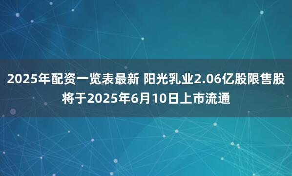 2025年配资一览表最新 阳光乳业2.06亿股限售股将于2025年6月10日上市流通