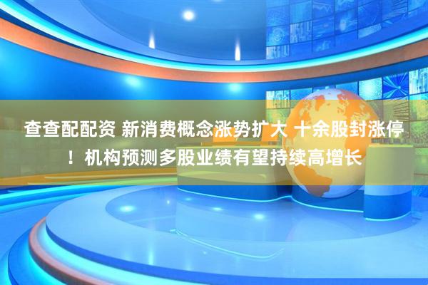 查查配配资 新消费概念涨势扩大 十余股封涨停！机构预测多股业绩有望持续高增长