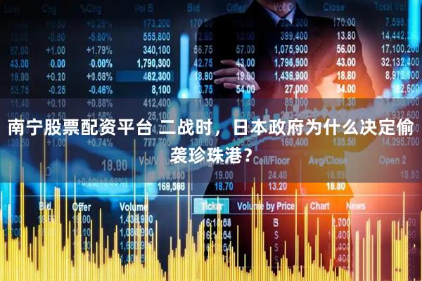 南宁股票配资平台 二战时，日本政府为什么决定偷袭珍珠港？