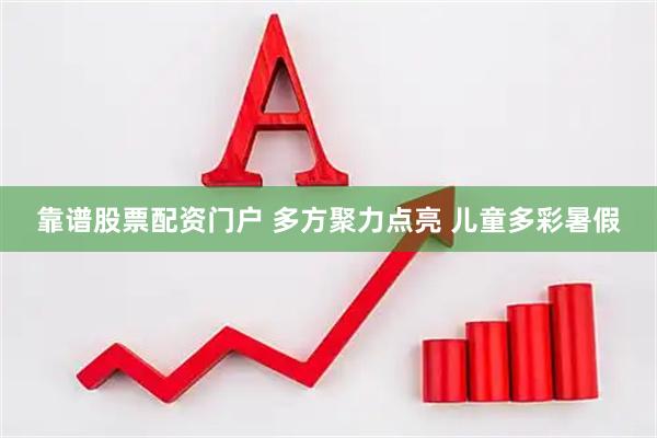 靠谱股票配资门户 多方聚力点亮 儿童多彩暑假