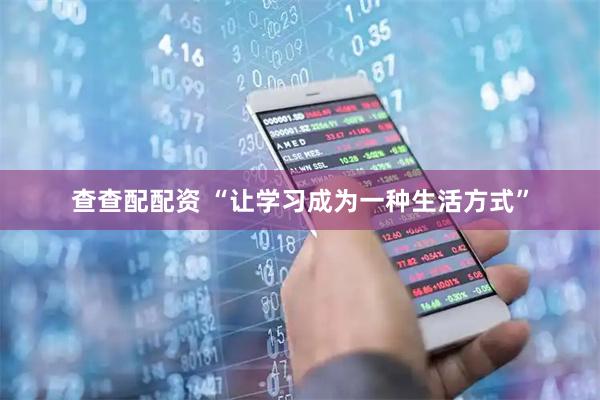 查查配配资 “让学习成为一种生活方式”